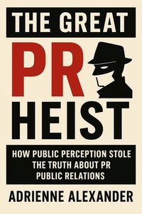 Produktbild: The Great PR Heist: How Public Perception Stole the Truth About Public Relations