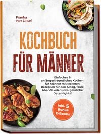 Produktbild: Kochbuch f&uuml;r M&auml;nner: Einfaches & anf&auml;ngerfreundliches Kochen f&uuml;r M&auml;nner mit leckeren Rezepten f&uuml;r den Alltag, faule Abende oder unvergessliche Date-Nights! inkl. 5 Bonus E-Books