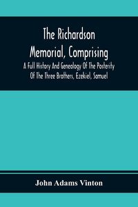 Produktbild: The Richardson Memorial, Comprising A Full History And Genealogy Of The Posterity Of The Three Brothers, Ezekiel, Samuel, And Thomas Richardson, Who C