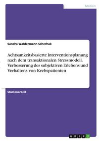 Produktbild: Achtsamkeitsbasierte Interventionsplanung nach dem transaktionalen Stressmodell. Verbesserung des subjektiven Erlebens und Verhaltens von Krebspatienten