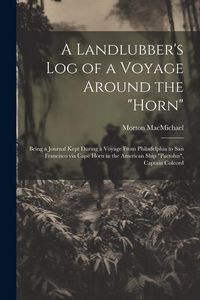 Produktbild: A Landlubber's log of a Voyage Around the "Horn": Being a Journal Kept During a Voyage From Philadelphia to San Francisco via Cape Horn in the America