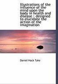 Produktbild: Illustrations of the Influence of the Mind Upon the Body in Health and Disease: Designed to Elucida