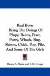 Produktbild: Real Boys: Being the Doings of Plupy, Beany, Pewt, Puzzy, Whack, Bug, Skinny, Chick, Pop, Pile, and Some of the Girls