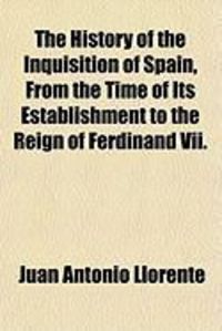 Produktbild: The History of the Inquisition of Spain, from the Time of Its Establishment to the Reign of Ferdinand VII.