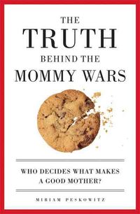 Bild vom Artikel The Truth Behind the Mommy Wars: Who Decides What Makes a Good Mother? vom Autor Miriam B. Andrea J. Peskowitz