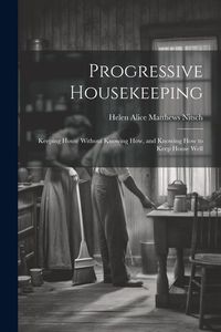 Produktbild: Progressive Housekeeping: Keeping House Without Knowing How, and Knowing How to Keep House Well