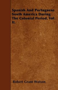 Produktbild: Spanish And Portuguese South America During The Colonial Period. Vol. II.