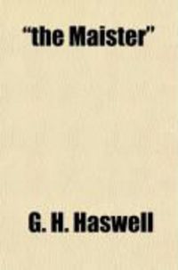 Produktbild: The Maister; A Century of Tyneside Life: Being Some Account of the Life and Work and Times of Thomas Haswell, Who for Close on Fifty Years Was