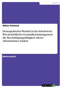 Produktbild: Demografischer Wandel in der Arbeitswelt. Wie betriebliches Gesundheitsmanagement die Besch&auml;ftigungsf&auml;higkeit &auml;lterer Arbeitnehmer f&ouml;rdert