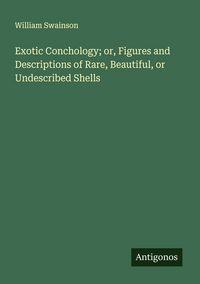 Produktbild: Exotic Conchology; or, Figures and Descriptions of Rare, Beautiful, or Undescribed Shells