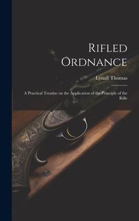 Produktbild: Rifled Ordnance: A Practical Treatise on the Application of the Principle of the Rifle