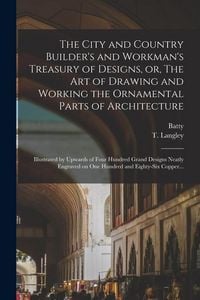 Produktbild: The City and Country Builder's and Workman's Treasury of Designs, or, The Art of Drawing and Working the Ornamental Parts of Architecture