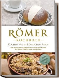 Produktbild: R&ouml;mer Kochbuch - Kochen wie im R&ouml;mischen Reich : Die leckersten Rezepte der r&ouml;mi