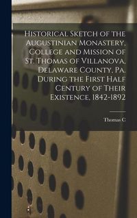 Produktbild: Historical Sketch of the Augustinian Monastery, College and Mission of St. Thomas of Villanova, Delaware County, Pa. During the First Half Century of