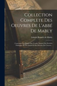 Produktbild: Collection Complete Des Oeuvres De L'abb&eacute; De Mably: Contenant Les Doutes Sur L'ordre Naturel Des Soci&eacute;t&eacute;s Politiques, Et Des Droits Et Des Devoirs Du