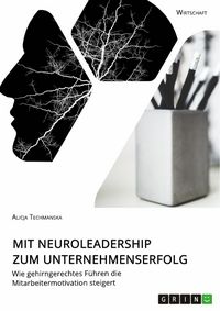 Produktbild: Mit Neuroleadership zum Unternehmenserfolg. Wie gehirngerechtes F&uuml;hren die Mitarbeitermotivation steigert