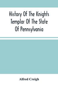 Produktbild: History Of The Knights Templar Of The State Of Pennsylvania From February 14Th, A.D. 1794 To November 13Th, A.D., 1866