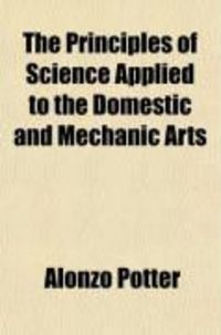 Produktbild: The Principles of Science Applied to the Domestic and Mechanic Arts; And to Manufactures and Agriculture: With Reflections on the Progress of