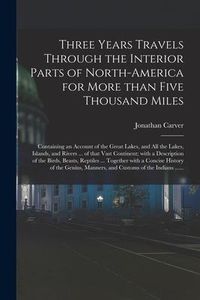 Produktbild: Three Years Travels Through the Interior Parts of North-America for More Than Five Thousand Miles [microform]: Containing an Account of the Great Lake