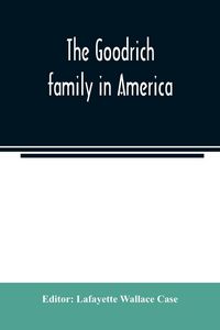 Produktbild: The Goodrich family in America. A genealogy of the descendants of John and William Goodrich of Wethersfield, Conn., Richard Goodrich of Guilford, Conn
