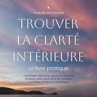 Produktbild: Trouver la clart&eacute; int&eacute;rieure: Le livre pratique: Comment obtenir le calme, la clart&eacute; et la force vitale pour vivre de mani&egrave;re autod&eacute;termin&eacute;e et authentique