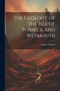 Produktbild: The Geology of the Isle of Purbeck and Weymouth