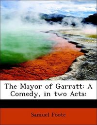 Produktbild: Foote, S: Mayor of Garratt: A Comedy, in two Acts: