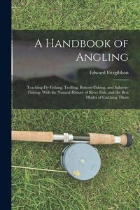 Produktbild: A Handbook of Angling: Teaching Fly-Fishing, Trolling, Bottom-Fishing, and Salmon-Fishing: With the Natural History of River Fish, and the Be