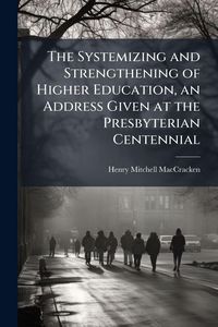 Produktbild: The Systemizing and Strengthening of Higher Education, an Address Given at the Presbyterian Centennial