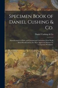 Produktbild: Specimen Book of Daniel Cushing & Co.: Manufacturers of Plain and Ornamental Galvanized Iron Work ... Metal Roofs Laid in the Most Approved Manner by