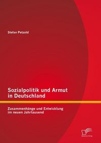 Produktbild: Sozialpolitik und Armut in Deutschland - Zusammenh&auml;nge und Entwicklung im neuen Jahrtausend