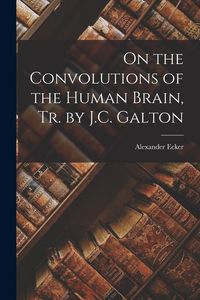 Produktbild: On the Convolutions of the Human Brain, Tr. by J.C. Galton