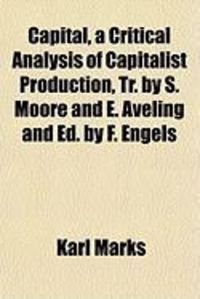 Produktbild: Capital, a Critical Analysis of Capitalist Production, Tr. by S. Moore and E. Aveling and Ed. by F. Engels