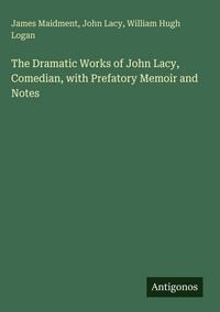 Produktbild: The Dramatic Works of John Lacy, Comedian, with Prefatory Memoir and Notes