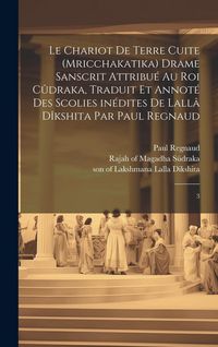 Produktbild: Le chariot de terre cuite (Mricchakatika) drame sanscrit attribu&eacute; au roi C&ucirc;draka, traduit et annot&eacute; des scolies in&eacute;dites de Lall&acirc; D&icirc;kshita par Paul Re