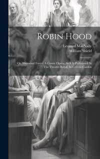 Produktbild: Robin Hood: Or, Sherwood Forest: A Comic Opera. As It Is Performed At The Theatre-royal, In Covent-garden