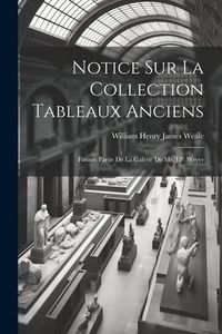 Produktbild: Notice Sur La Collection Tableaux Anciens: Faisant Partie De La Galerie De Mr. J.P. Weyer