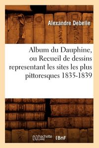 Produktbild: Album du Dauphine, ou Recueil de dessins representant les sites les plus pittoresques 1835-1839