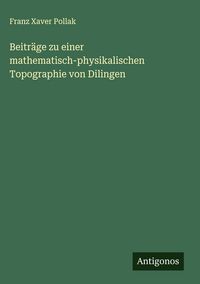 Produktbild: Beitr&auml;ge zu einer mathematisch-physikalischen Topographie von Dilingen