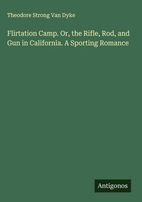 Produktbild: Flirtation Camp. Or, the Rifle, Rod, and Gun in California. A Sporting Romance
