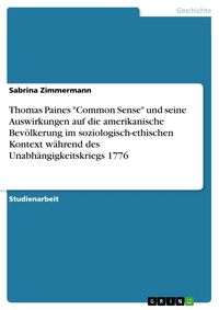 Produktbild: Thomas Paines "Common Sense" und seine Auswirkungen auf die amerikanische Bev&ouml;lkerung im soziologisch-ethischen Kontext w&auml;hrend des Unabh&auml;ngigkeitskri
