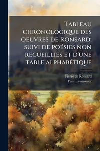 Produktbild: Tableau chronologique des oeuvres de Ronsard; suivi de po&Atilde;(c)sies non recueillies et d'une table alphab&Atilde;(c)tique