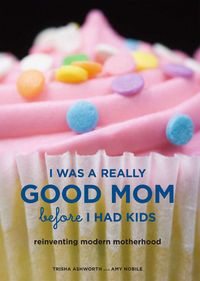 Produktbild: I Was a Really Good Mom Before I Had Kids: Reinventing Modern Motherhood