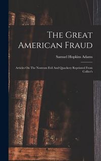 Produktbild: The Great American Fraud: Articles On The Nostrum Evil And Quackery Reprinted From Collier's