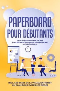 Produktbild: Paperboard pour D&eacute;butants : De la planification structur&eacute;e &agrave; une pr&eacute;sentation r&eacute;ussie sur paperboard ou tableau blanc | Inclut les bases de la visuali