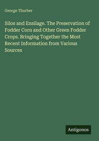 Produktbild: Silos and Ensilage. The Preservation of Fodder Corn and Other Green Fodder Crops. Bringing Together the Most Recent Information from Various Sources