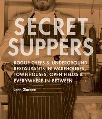 Produktbild: Secret Suppers: Rogue Chefs and Underground Restaurants in Warehouses, Townhouses, Open Fields, and Everywhere in Between