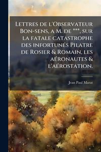 Produktbild: Lettres de l'Observateur Bon-sens, a M. de ***, sur la fatale catastrophe des infortun&Atilde;(c)s Pilatre de Rosier & Romain, les a&Atilde;(c)ronautes & l'a&Atilde;(c)ros