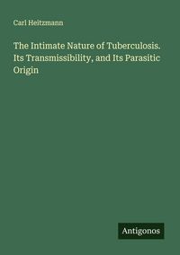 Produktbild: The Intimate Nature of Tuberculosis. Its Transmissibility, and Its Parasitic Origin