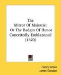 Produktbild: The Mirror of Maiestie: Or the Badges of Honor Conceitedly Emblazoned (1870)